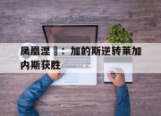 开云体育在线-凤凰涅槃：加的斯逆转莱加内斯获胜的简单介绍