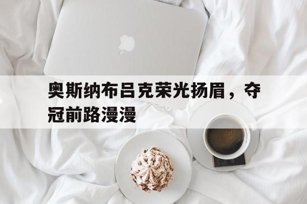 奥斯纳布吕克荣光扬眉，夺冠前路漫漫的简单介绍