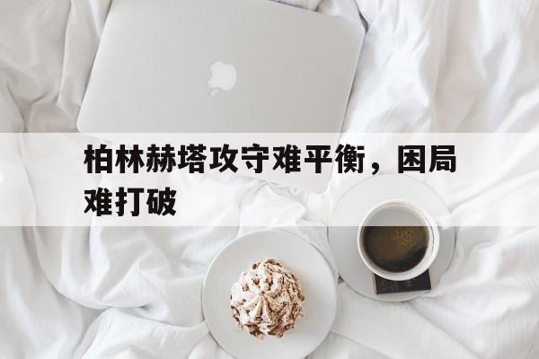 包含柏林赫塔攻守难平衡，困局难打破的词条